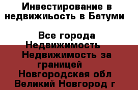 Инвестирование в недвижиьость в Батуми - Все города Недвижимость » Недвижимость за границей   . Новгородская обл.,Великий Новгород г.